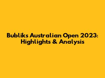 Bublik's Australian Open 2023: Highlights & Analysis