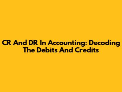 CR And DR In Accounting: Decoding The Debits And Credits