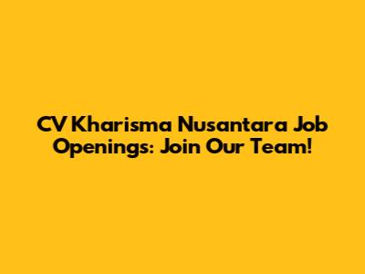 CV Kharisma Nusantara Job Openings: Join Our Team!