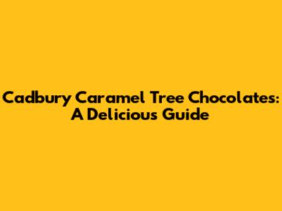 Cadbury Caramel Tree Chocolates: A Delicious Guide