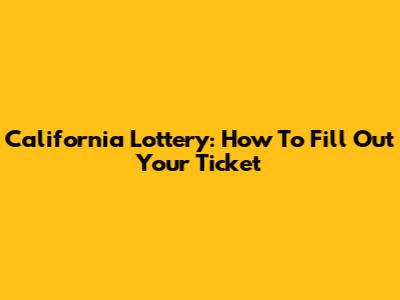 California Lottery: How To Fill Out Your Ticket