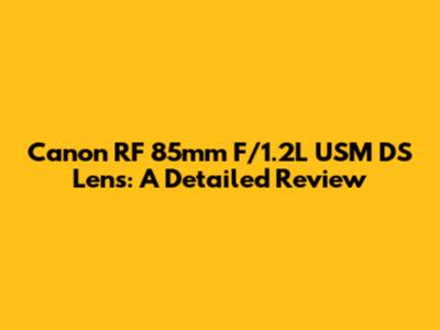 Canon RF 85mm F/1.2L USM DS Lens: A Detailed Review