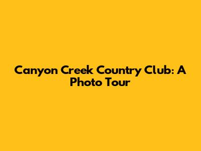 Canyon Creek Country Club: A Photo Tour