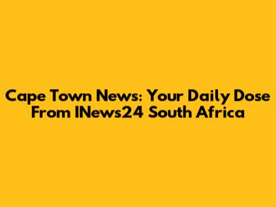 Cape Town News: Your Daily Dose From INews24 South Africa