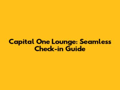 Capital One Lounge: Seamless Check-in Guide