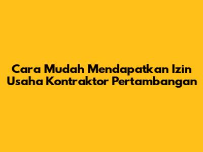 Cara Mudah Mendapatkan Izin Usaha Kontraktor Pertambangan