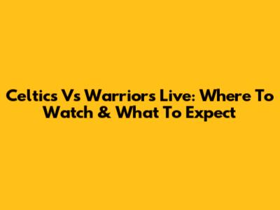 Celtics Vs Warriors Live: Where To Watch & What To Expect