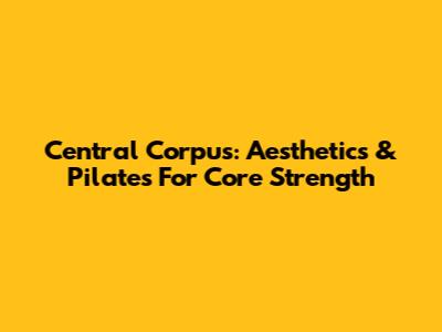 Central Corpus: Aesthetics & Pilates For Core Strength