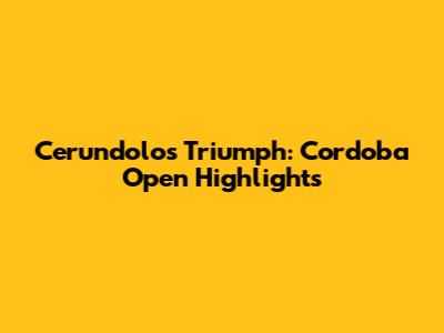 Cerundolo's Triumph: Cordoba Open Highlights