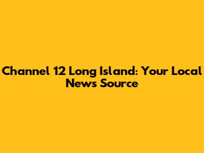 Channel 12 Long Island: Your Local News Source