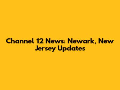 Channel 12 News: Newark, New Jersey Updates