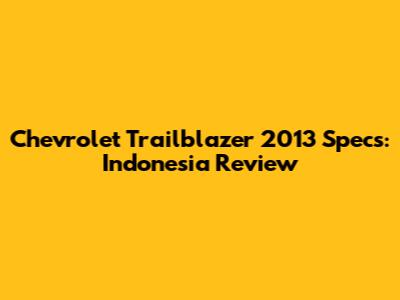 Chevrolet Trailblazer 2013 Specs: Indonesia Review
