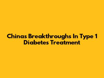 China's Breakthroughs In Type 1 Diabetes Treatment