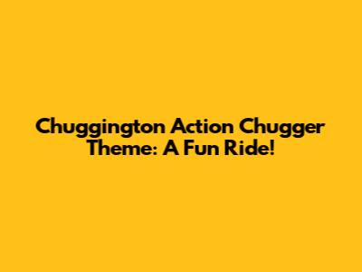 Chuggington Action Chugger Theme: A Fun Ride!