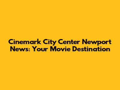 Cinemark City Center Newport News: Your Movie Destination