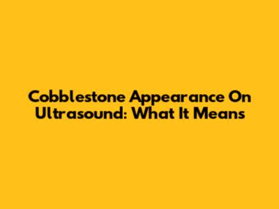 Cobblestone Appearance On Ultrasound: What It Means