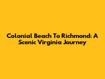 Colonial Beach To Richmond: A Scenic Virginia Journey