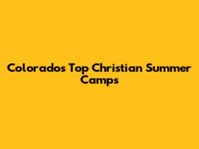 Colorado's Top Christian Summer Camps