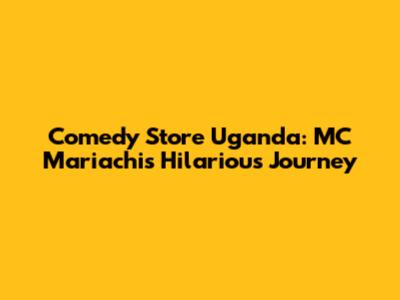 Comedy Store Uganda: MC Mariachi's Hilarious Journey