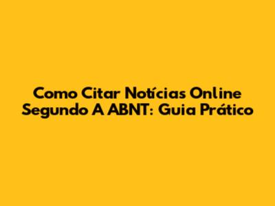 Como Citar Notícias Online Segundo A ABNT: Guia Prático