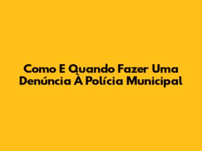 Como E Quando Fazer Uma Denúncia À Polícia Municipal