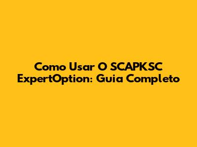 Como Usar O SCAPKSC ExpertOption: Guia Completo