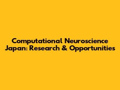 Computational Neuroscience Japan: Research & Opportunities