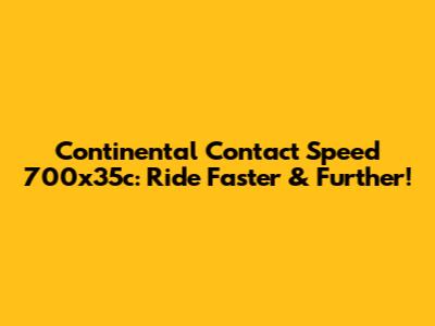 Continental Contact Speed 700x35c: Ride Faster & Further!