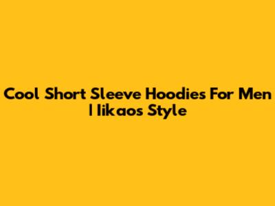Cool Short Sleeve Hoodies For Men | Iikaos Style