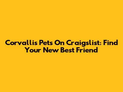 Corvallis Pets On Craigslist: Find Your New Best Friend