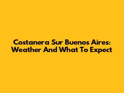 Costanera Sur Buenos Aires: Weather And What To Expect