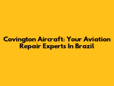 Covington Aircraft: Your Aviation Repair Experts In Brazil