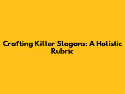 Crafting Killer Slogans: A Holistic Rubric