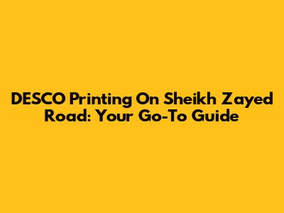 DESCO Printing On Sheikh Zayed Road: Your Go-To Guide