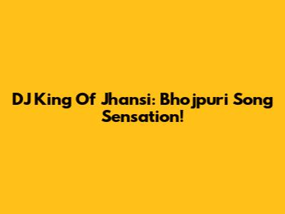 DJ King Of Jhansi: Bhojpuri Song Sensation!
