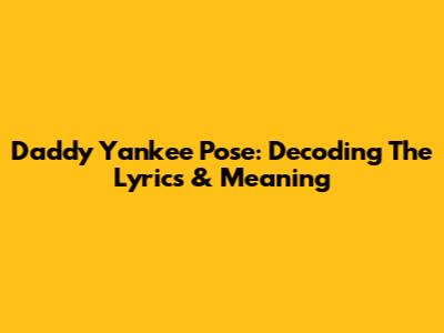 Daddy Yankee Pose: Decoding The Lyrics & Meaning