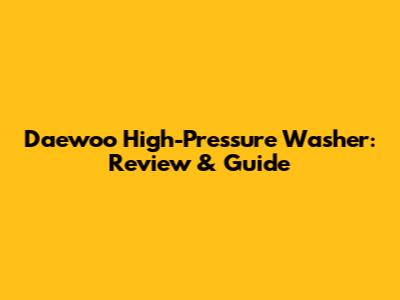 Daewoo High-Pressure Washer: Review & Guide
