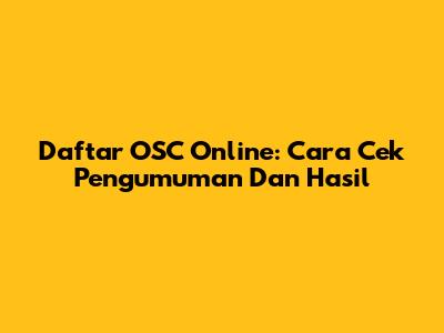 Daftar OSC Online: Cara Cek Pengumuman Dan Hasil