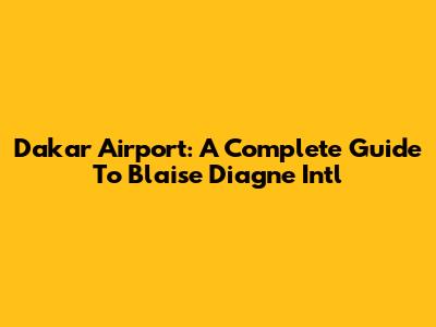 Dakar Airport: A Complete Guide To Blaise Diagne Intl