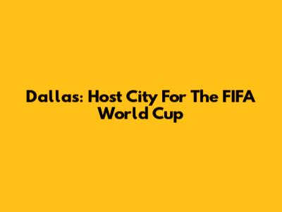 Dallas: Host City For The FIFA World Cup