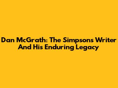 Dan McGrath: The Simpsons Writer And His Enduring Legacy