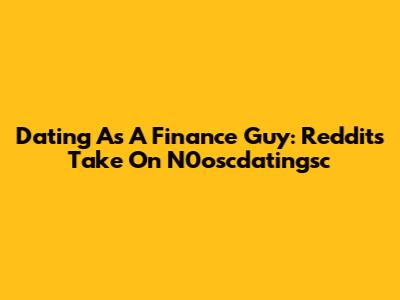 Dating As A Finance Guy: Reddit's Take On N0oscdatingsc