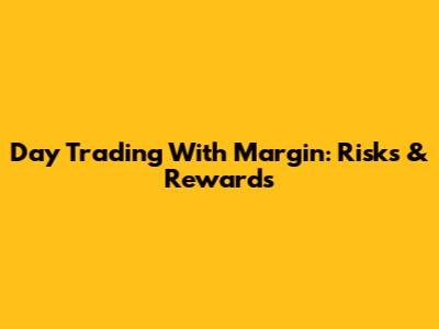 Day Trading With Margin: Risks & Rewards