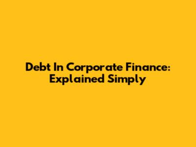 Debt In Corporate Finance: Explained Simply