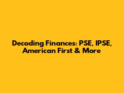Decoding Finances: PSE, IPSE, American First & More