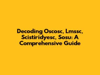 Decoding Oscosc, Lmssc, Scistiridyesc, Sosu: A Comprehensive Guide