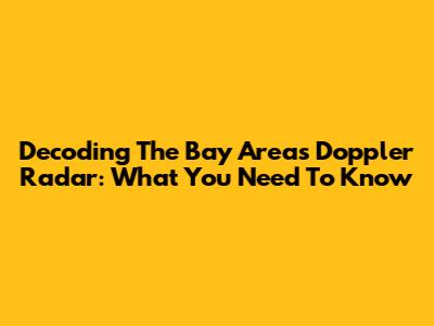 Decoding The Bay Area's Doppler Radar: What You Need To Know