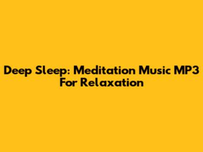 Deep Sleep: Meditation Music MP3 For Relaxation