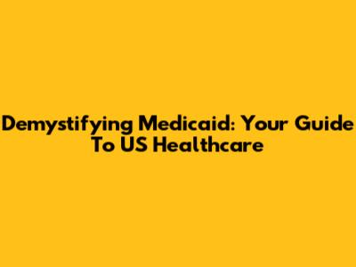 Demystifying Medicaid: Your Guide To US Healthcare