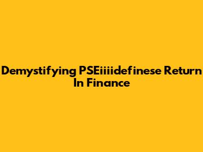 Demystifying PSEiiiidefinese Return In Finance